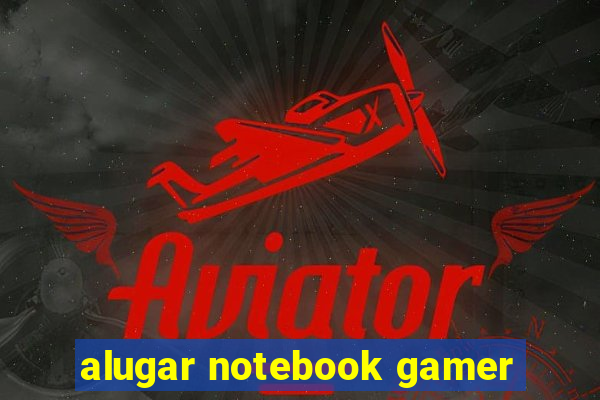 alugar notebook gamer